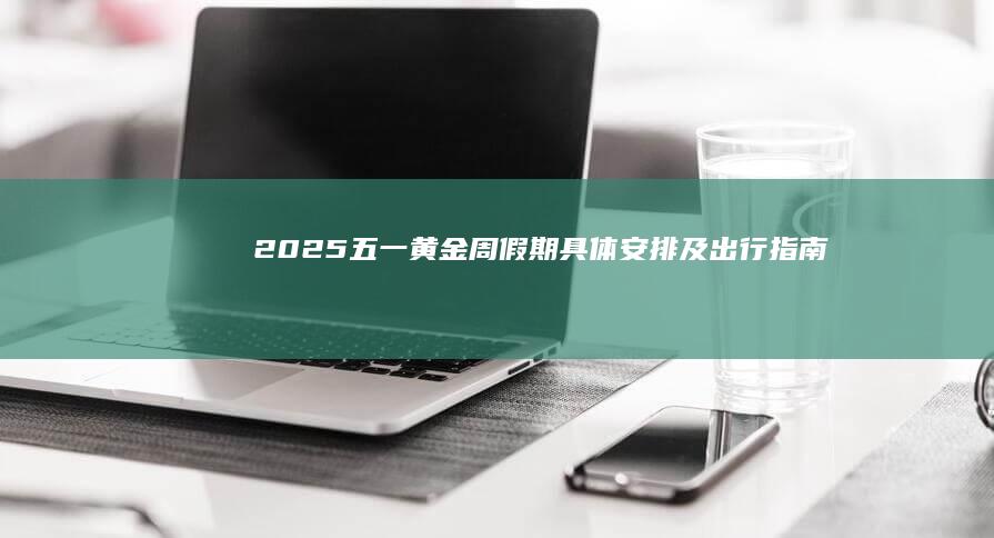 2025五一黄金周假期具体安排及出行指南